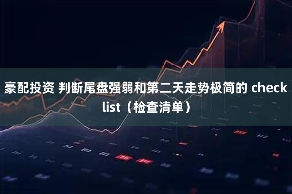 豪配投资 判断尾盘强弱和第二天走势极简的 checklist（检查清单）