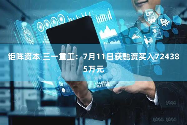钜阵资本 三一重工：7月11日获融资买入724385万元