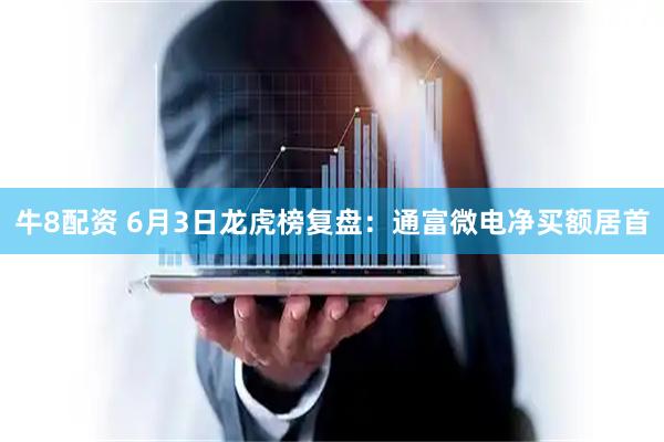 牛8配资 6月3日龙虎榜复盘：通富微电净买额居首