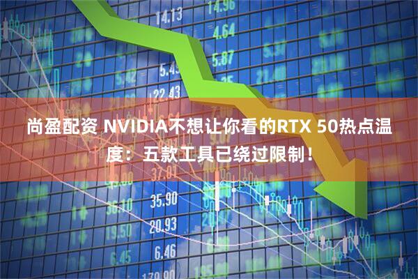 尚盈配资 NVIDIA不想让你看的RTX 50热点温度：五款工具已绕过限制！